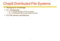 1 Chap8 Distributed File Systems  Background knowledge  8.1Introduction –8.1.1 Characteristics of File systems –8.1.2 Distributed file system requirements.