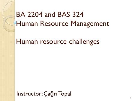 BA 2204 and BAS 324 Human Resource Management Human resource challenges Instructor: Ça ğ rı Topal 1.