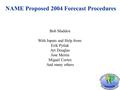 NAME Proposed 2004 Forecast Procedures Bob Maddox With Inputs and Help from: Erik Pytlak Art Douglas Jose Meitin Miguel Cortez And many others.