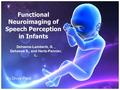 Functional Neuroimaging of Speech Perception in Infants Dehaene-Lambertz, G., Dehaene S., and Hertz-Pannier, L. By Divya Patel.