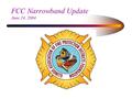 FCC Narrowband Update June 24, 2004. Presented by: Chief Paul Maplethorpe Greater Round Lake F.P.D. Co-Chair MABAS Communications Committee 847-546-6001.