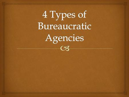   Government Agencies- Agencies fall into 4 general types  Cabinet Departments  Government Corporations  Independent Executive Agencies  Independent.