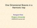 One Dimensional Bosons in a Harmonic trap Sung-po Chao Rutgers University 2008/02/20 Journal club.