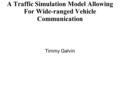 A Traffic Simulation Model Allowing For Wide-ranged Vehicle Communication Timmy Galvin.