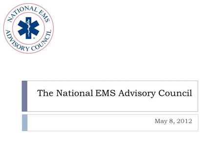 The National EMS Advisory Council May 8, 2012. The National Emergency Medical Services Advisory Council NEMSAC  24 Member Advisory Committee  Representatives.