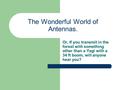 The Wonderful World of Antennas. Or, If you transmit in the forest with something other than a Yagi with a 34 ft boom, will anyone hear you?