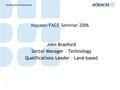 Qualifications Development 1 Napaeo/FACE Seminar 2006 John Branford Sector Manager – Technology Qualifications Leader – Land-based.