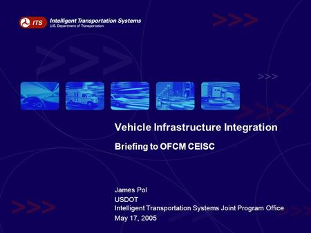 Vehicle Infrastructure Integration Briefing to OFCM CEISC James Pol USDOT Intelligent Transportation Systems Joint Program Office May 17, 2005.