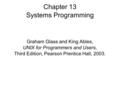 Chapter 13 Systems Programming Graham Glass and King Ables, UNIX for Programmers and Users, Third Edition, Pearson Prentice Hall, 2003.