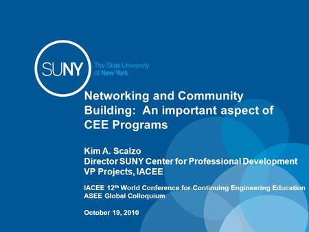 Networking and Community Building: An important aspect of CEE Programs Kim A. Scalzo Director SUNY Center for Professional Development VP Projects, IACEE.