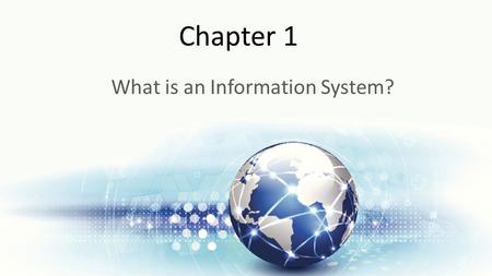 Chapter 1 What is an Information System?. Learning Objectives Upon successful completion of this chapter, you will be able to: Define what an information.