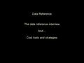 Data Reference The data reference interview And… Cool tools and strategies.