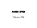 MONEY SUPPLY Reference 10.2. Money Supply is the total of money in circulation 1.Currency – bills and coins federal reserve notes 2.Checking Accounts.