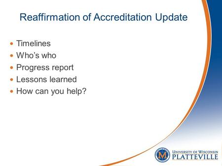 Reaffirmation of Accreditation Update Timelines Who’s who Progress report Lessons learned How can you help?