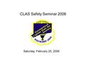 CLAS Safety Seminar 2006 Saturday, February 25, 2006.