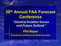 30 th Annual FAA Forecast Conference Phil Boyer President Aircraft Owners and Pilots Association Phil Boyer President Aircraft Owners and Pilots Association.