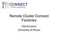 Remote Cluster Connect Factories David Lesny University of Illinois.