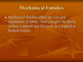 Mechanical Finishes Mechanical finishes affect the size and appearance of fabric. They can give the fabric surface a smooth and flat look, or a napped.