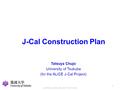 ALICE high p T workshop, LBNL, April 7, 2009 (T. Chujo) J-Cal Construction Plan Tatsuya Chujo University of Tsukuba (for the ALICE J-Cal Project) 1.