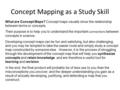 Concept Mapping as a Study Skill What are Concept Maps? Concept maps visually show the relationship between terms or concepts. Their purpose is to help.