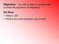 Objective: You will be able to compare and contrast the equations of respiration. Do Now: Read p. 221 What is the most important use of food?