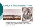 London in Shakespeare’s Time When Shakespeare was writing Romeo and Juliet, most people believed that the sun went around the earth!