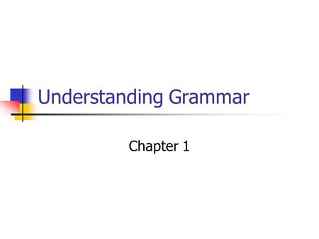 Understanding Grammar Chapter 1. Group Work: Grammatical Structure Put the sentences in order: Ring bells loudly the. I gave a book my sister. Mary should.