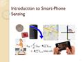 Introduction to Smart-Phone Sensing 1. Reference Shamelessly lifted from the following paper : A Survey of Mobile Phone Sensing ◦ By Nicholas D. Lane,