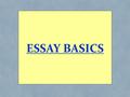 ESSAY BASICS. GOOD ADVICE: Before the “Essay Basics,” here is some general “good advice” on writing: Write What You Know: O write what you are passionate.