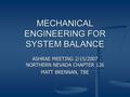 MECHANICAL ENGINEERING FOR SYSTEM BALANCE ASHRAE MEETING 2/15/2007 NORTHERN NEVADA CHAPTER 126 MATT BRENNAN, TBE.