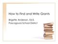 How to Find and Write Grants Brigette Anderson, Ed.S. Pascagoula School District.