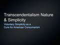 Transcendentalism Nature & Simplicity Voluntary Simplicity as a Cure for American Consumerism.