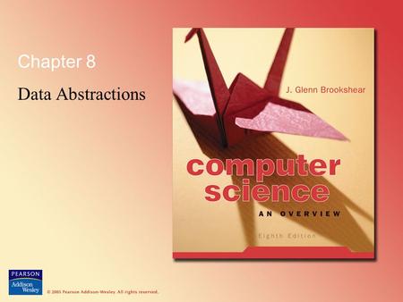 Chapter 8 Data Abstractions. © 2005 Pearson Addison-Wesley. All rights reserved 8-2 Chapter 8: Data Abstractions 8.1 Data Structure Fundamentals 8.2 Implementing.