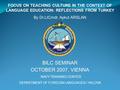 FOCUS ON TEACHING CULTURE IN THE CONTEXT OF LANGUAGE EDUCATION: REFLECTIONS FROM TURKEY By Dr.LtCmdr. Aykut ARSLAN BILC SEMINAR OCTOBER 2007, VIENNA NAVY.