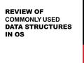 REVIEW OF COMMONLY USED DATA STRUCTURES IN OS. NEEDS FOR EFFICIENT DATA STRUCTURE Storage complexity & Computation complexity matter Consider the problem.