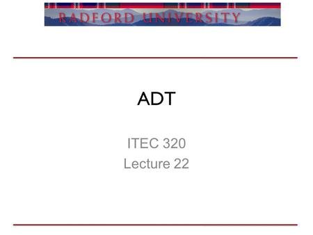 ADT ITEC 320 Lecture 22. ADT Review Generic lists –Ada compilation workout Recursive algorithms –What would a recursive copy look like? Project 4 is up.