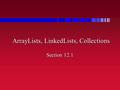 ArrayLists, LinkedLists, Collections Section 12.1.