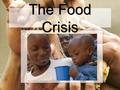 The Food Crisis. Food crisis? What food crisis? Food is a human right that is essential to live a safe and healthy life. In order for people to grow and.