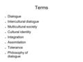 Terms ● Dialogue ● Intercultural dialogue ● Multicultural society ● Cultural identity ● Integration ● Assimilation ● Tolerance ● Philosophy of dialogue.