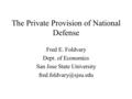 The Private Provision of National Defense Fred E. Foldvary Dept. of Economics San Jose State University