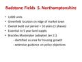 Radstone Fields S. Northamptonshire 1,000 units Greenfield location on edge of market town Overall build out period = 10 years (3 phases) Essential to.