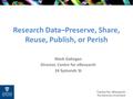 Centre for eResearch The University of Auckland Research Data–Preserve, Share, Reuse, Publish, or Perish Mark Gahegan Director, Centre for eResearch 24.