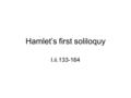 Hamlet’s first soliloquy I.ii.133-164. Read the soliloquy to yourself. –Underline any imagery used –Circle any instances of humanism In the 16 th Century,