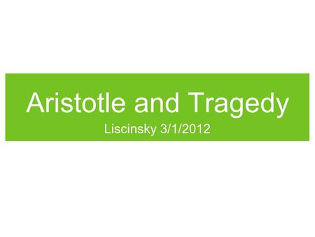 Aristotle and Tragedy Liscinsky 3/1/2012. Drama Two Types: Comedy Starts at a low point, but ends on a high point. Tragedy Starts at a high point and.