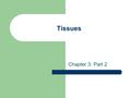 Tissues Chapter 3: Part 2. Introduction to Tissues Groups of cells that are similar in structure and function. Organs contain several tissue types. –