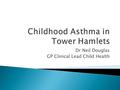 Dr Neil Douglas GP Clinical Lead Child Health.  In the UK responsible for the largest number of disability adjusted life years lost of any single childhood.