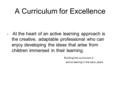 A Curriculum for Excellence At the heart of an active learning approach is the creative, adaptable professional who can enjoy developing the ideas that.