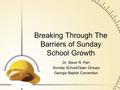 Breaking Through The Barriers of Sunday School Growth Dr. Steve R. Parr Sunday School/Open Groups Georgia Baptist Convention.