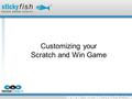 Customizing your Scratch and Win Game. Your scratch and win game is highly customizable, and can be branded very tightly to your station or for an advertiser.