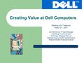 Creating Value at Dell Computers Meeting with Treasurer March 2 nd, 2001 Jennifer Murray, Project Manager Jing Wang, Industry Expert Moin Kazi, Strategic.